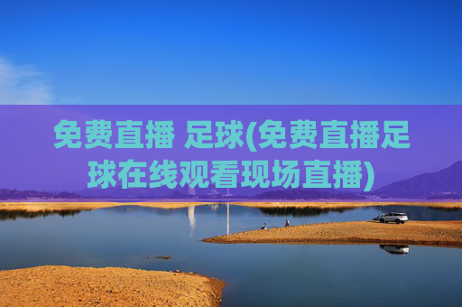 免费直播 足球(免费直播足球在线观看现场直播)