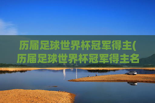 历届足球世界杯冠军得主(历届足球世界杯冠军得主名单)