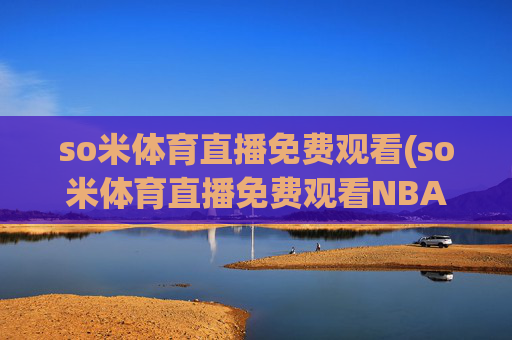 so米体育直播免费观看(so米体育直播免费观看NBA)