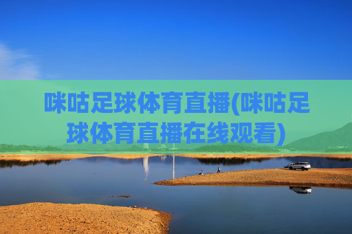 咪咕足球体育直播(咪咕足球体育直播在线观看)