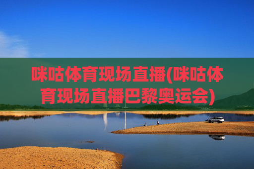 咪咕体育现场直播(咪咕体育现场直播巴黎奥运会)