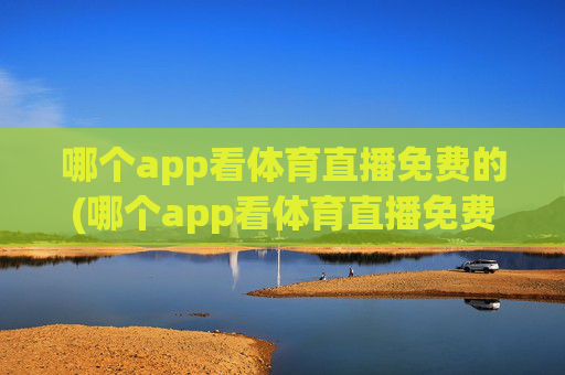 哪个app看体育直播免费的(哪个app看体育直播免费的)