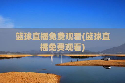 篮球直播免费观看(篮球直播免费观看)