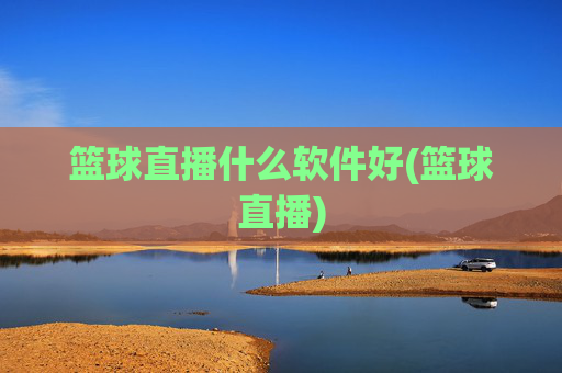 篮球直播什么软件好(篮球直播)