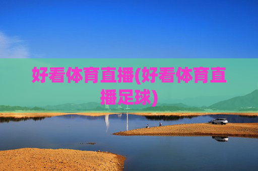 好看体育直播(好看体育直播足球)