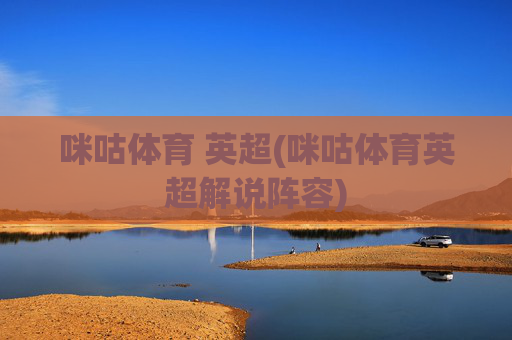 咪咕体育 英超(咪咕体育英超解说阵容)