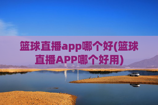 篮球直播app哪个好(篮球直播APP哪个好用)