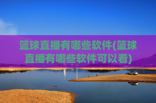 篮球直播有哪些软件(篮球直播有哪些软件可以看)