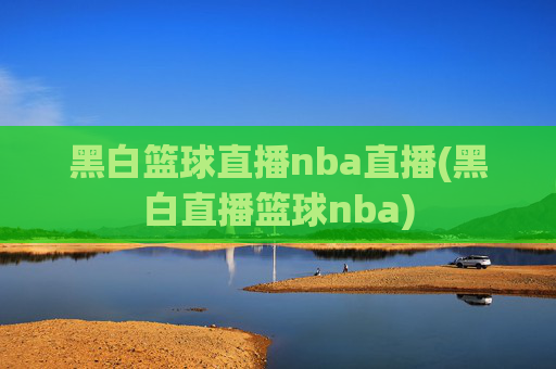 黑白篮球直播nba直播(黑白直播篮球nba)