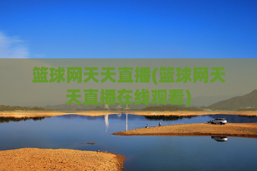 篮球网天天直播(篮球网天天直播在线观看)