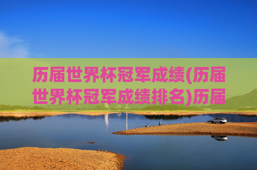历届世界杯冠军成绩(历届世界杯冠军成绩排名)历届世界杯冠军成绩及排名