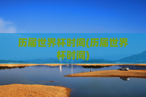 历届世界杯时间(历届世界杯时间)
