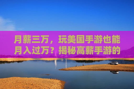 月薪三万,玩美国手游也能月入过万?揭秘高薪手游的秘密