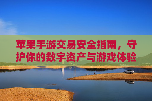 苹果手游交易安全指南，守护你的数字资产与游戏体验，苹果手游交易安全指南，守护你的数字资产与游戏体验