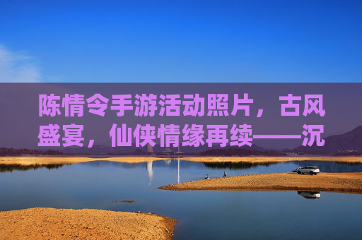 陈情令手游活动照片,古风盛宴,仙侠情缘再续——沉浸式体验原著魅力,陈情令手游活动照片,古风盛宴,仙侠情缘再续——沉浸式体验原著魅力