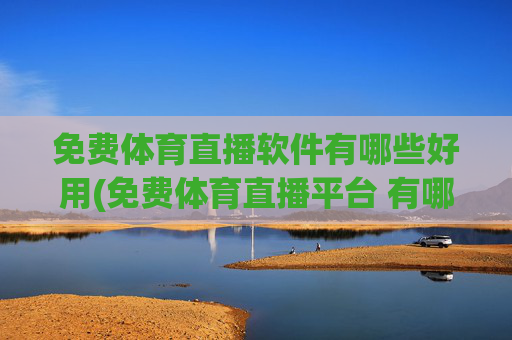 免费体育直播软件有哪些好用(免费体育直播平台 有哪些)