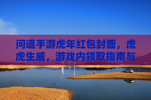 问道手游虎年红包封面，虎虎生威，游戏内领取指南与设计赏析