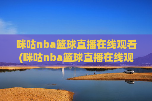 咪咕nba篮球直播在线观看(咪咕nba篮球直播在线观看卫星直播)