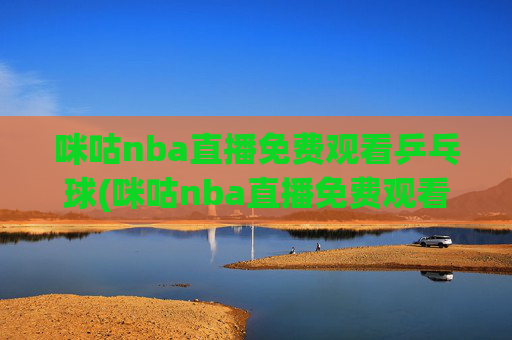 咪咕nba直播免费观看乒乓球(咪咕nba直播免费观看乒乓球比赛)