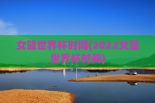 女篮世界杯时间(2022女篮世界杯时间)