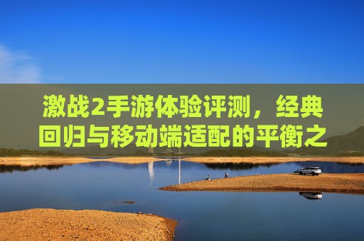 激战2手游体验评测，经典回归与移动端适配的平衡之道——从老玩家视角看新体验