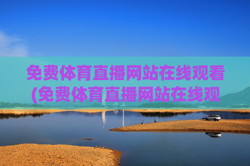 免费体育直播网站在线观看(免费体育直播网站在线观看视频)免费体育直播网站在线观看视频