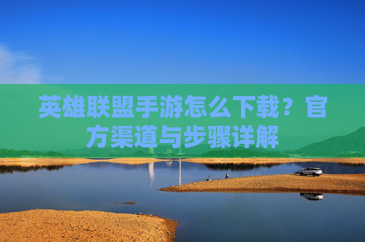 英雄联盟手游怎么下载？官方渠道与步骤详解