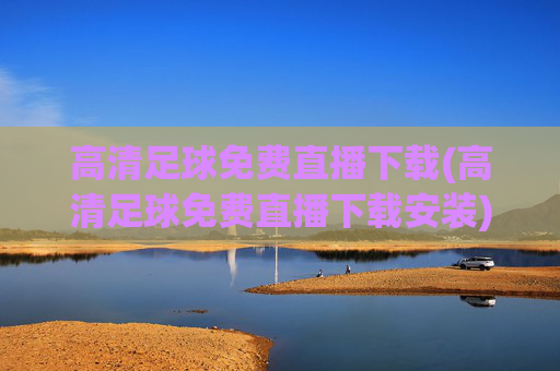 高清足球免费直播下载(高清足球免费直播下载安装)