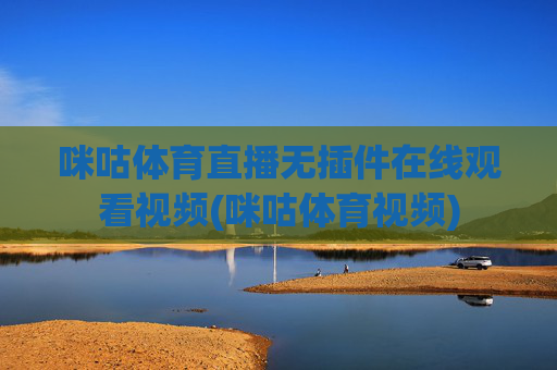 咪咕体育直播无插件在线观看视频(咪咕体育视频)