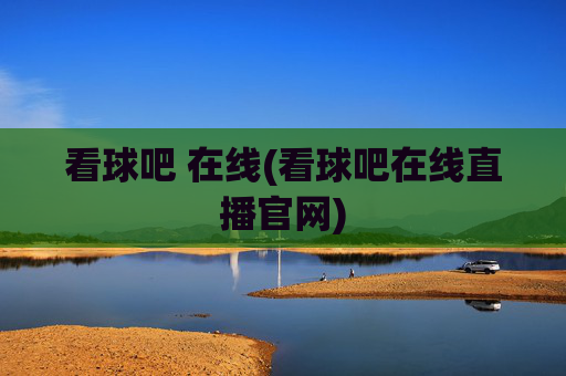 看球吧 在线(看球吧在线直播官网)