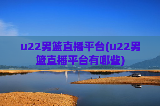 u22男篮直播平台(u22男篮直播平台有哪些)