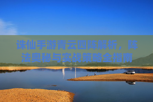 诛仙手游青云四阵解析，阵法奥秘与实战策略全指南