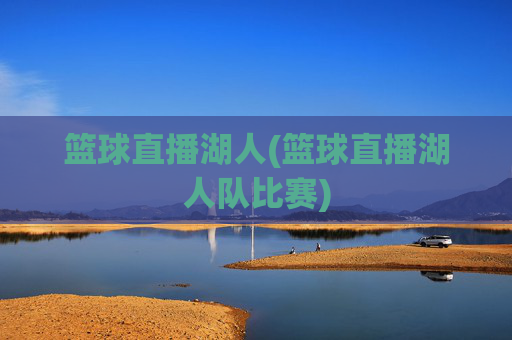 篮球直播湖人(篮球直播湖人队比赛)