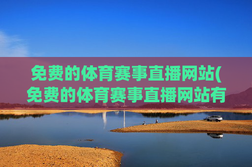 免费的体育赛事直播网站(免费的体育赛事直播网站有哪些)