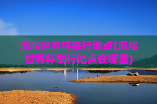 历届世界杯举行地点(历届世界杯举行地点在哪里)