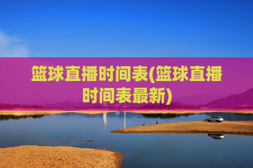 篮球直播时间表(篮球直播时间表最新)