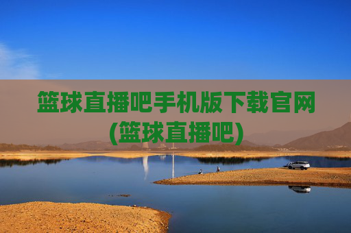 篮球直播吧手机版下载官网(篮球直播吧)