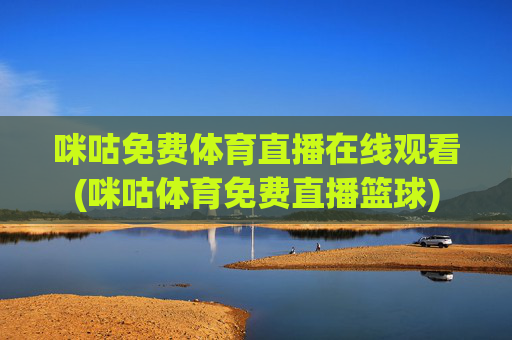 咪咕免费体育直播在线观看(咪咕体育免费直播篮球)