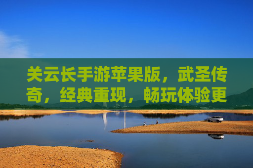 关云长手游苹果版，武圣传奇，经典重现，畅玩体验更佳
