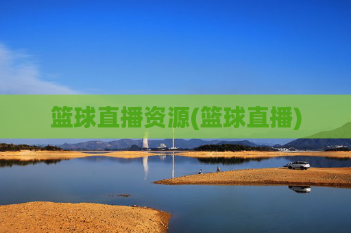 篮球直播资源(篮球直播)