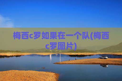 梅西c罗如果在一个队(梅西c罗图片)