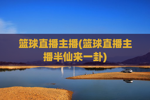 篮球直播主播(篮球直播主播半仙来一卦)