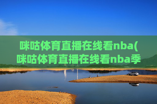 咪咕体育直播在线看nba(咪咕体育直播在线看nba季后赛第二轮火箭对湖人直播)咪咕体育直播NBA季后赛第二轮火箭对湖人直播在线观看