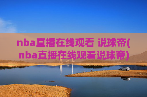 nba直播在线观看 说球帝(nba直播在线观看说球帝)