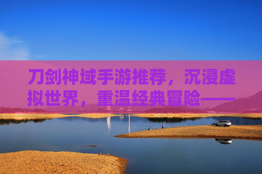 刀剑神域手游推荐，沉浸虚拟世界，重温经典冒险——盘点热门手游与核心玩法，刀剑神域手游推荐，沉浸虚拟世界，重温经典冒险——盘点热门手游与核心玩法