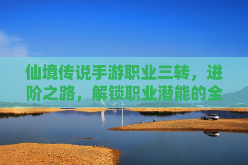仙境传说手游职业三转，进阶之路，解锁职业潜能的全新篇章