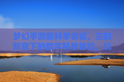 梦幻手游新科举会试，古韵新章下的数字科举体验，玩家共赴仕途之约，梦幻手游新科举会试，古韵新章下的数字科举体验，玩家共赴仕途之约