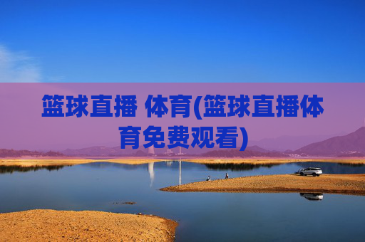 篮球直播 体育(篮球直播体育免费观看)