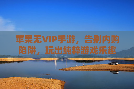 苹果无VIP手游,告别内购陷阱,玩出纯粹游戏乐趣