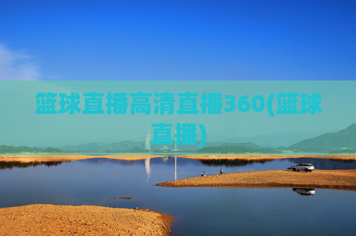 篮球直播高清直播360(篮球直播)